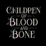 CHILDREN OF BLOOD AND BONE